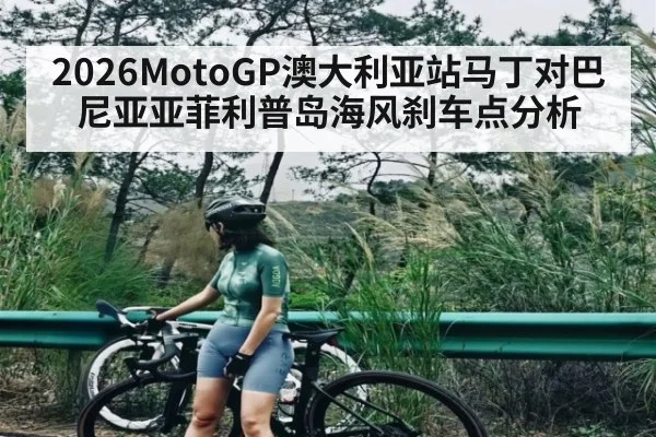 2026MotoGP澳大利亚站马丁对巴尼亚亚菲利普岛海风刹车点分析